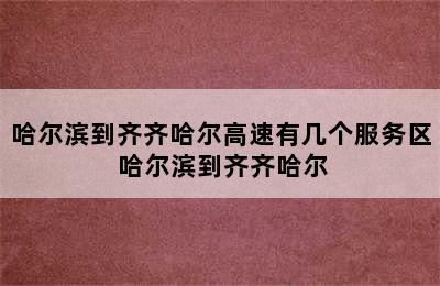 哈尔滨到齐齐哈尔高速有几个服务区 哈尔滨到齐齐哈尔